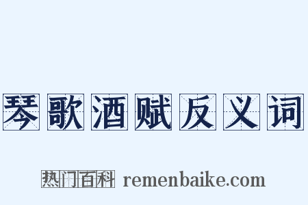 琴歌酒赋反义词是什么意思的图片